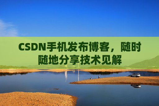 CSDN手机发布博客，随时随地分享技术见解