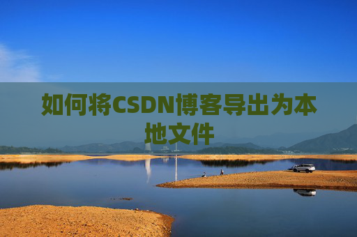 如何将CSDN博客导出为本地文件